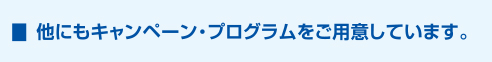 他にもキャンペーン・プログラムをご用意しています。